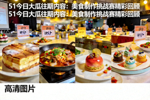 51今日大瓜往期内容：美食制作挑战赛精彩回顾高清图片